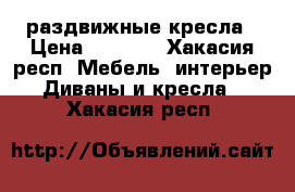 2  раздвижные кресла › Цена ­ 5 000 - Хакасия респ. Мебель, интерьер » Диваны и кресла   . Хакасия респ.